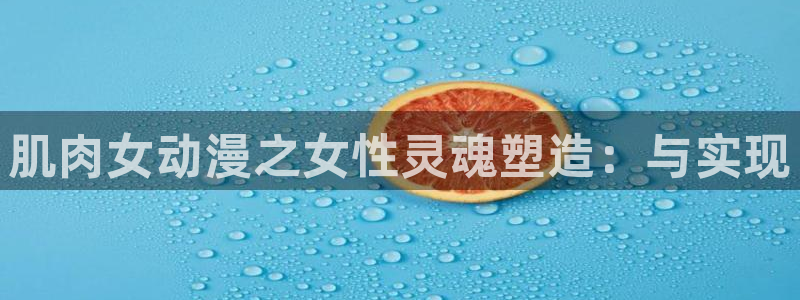 omofun动漫网站入口：肌肉女动漫之女性灵魂塑造：与实现