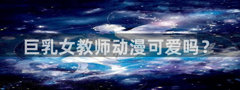 omofun动漫在线：巨乳女教师动漫可爱吗？