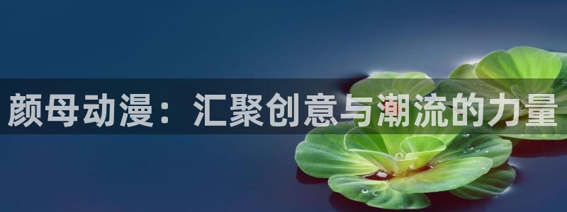动漫共和国(omofun)：颜母动漫：汇聚创意与潮流的力量