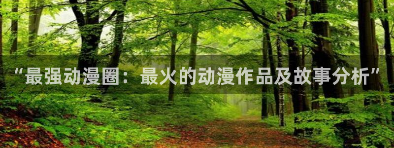omofun最新版本：“最强动漫圈：最火的动漫作品及故事分析”