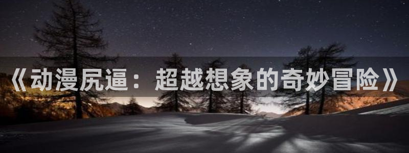 omofun旧版本：《动漫尻逼：超越想象的奇妙冒险》