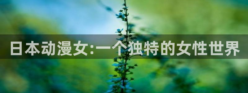 omofun官方正版：日本动漫女:一个独特的女性世界